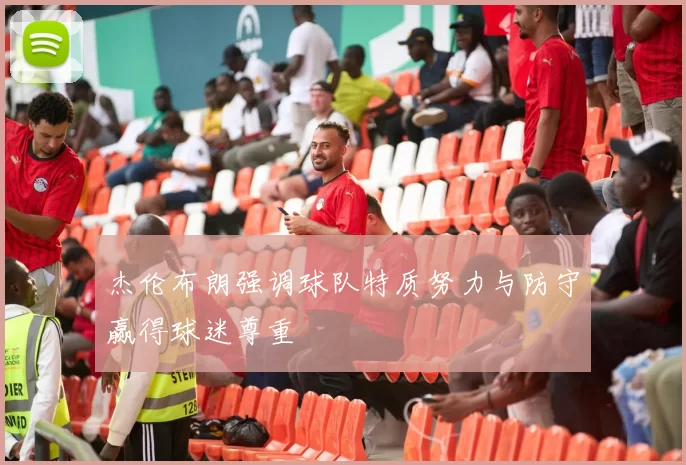 杰伦布朗强调球队特质努力与防守赢得球迷尊重