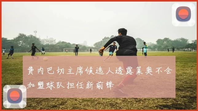 费内巴切主席候选人透露莱奥不会加盟球队担任新前锋